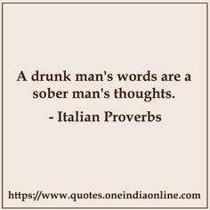 a quote that reads, a drunk man's words are a sobber man's thoughts - italian provers