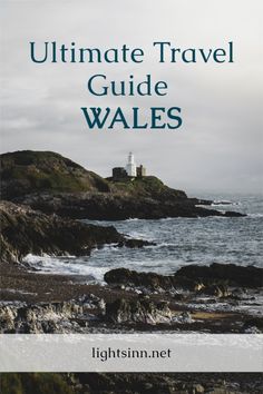 the ultimate travel guide to wales with lighthouses in the background and text overlaying it