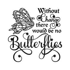 a black and white drawing with the words, without change there would be no butterflies