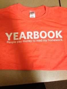 an orange shirt that says yearbook people pay money to read my homework