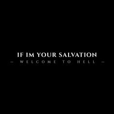 a black background with the words if i'm your salvation, welcome to hell