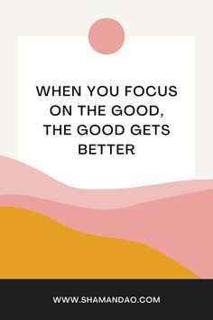 a quote that says, when you focus on the good, the good gets better