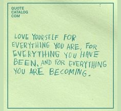 a piece of paper with the words love yourself for everything you are, for everything you have been and for everything you are becoming