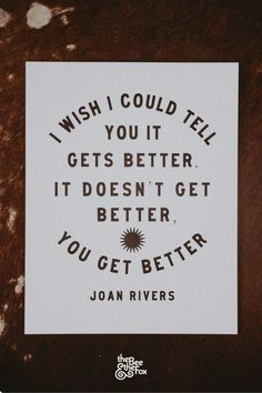 a piece of paper that says i wish i could tell you it gets better, it doesn't get better, you get better