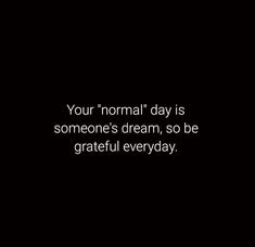 a black and white photo with the words your normal day is someone's dream, so be grateful everyday