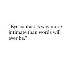 a quote that reads, eye contact is way more intimate than words will ever be