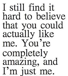 a quote with the words i still find it hard to believe that you could actually like me