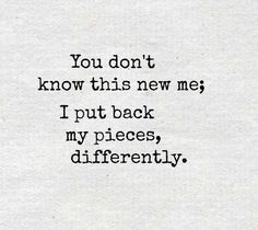 a piece of paper with the words you don't know this new me i put back my pieces, differently