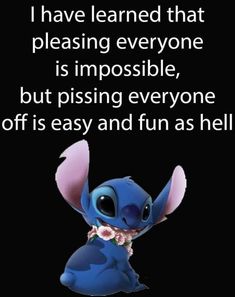 an image of stitchy with the quote i have learned that pleasing everyone is impossible, but pissing everyone off it's easy and fun as hell