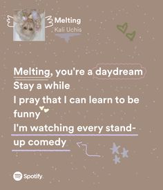 a cat with a caption that reads, melting, you're a daydream stay a while i pray that i can learn to be funny i'm watching every stand up comedy