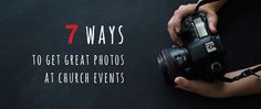 a person holding a camera with the words 7 ways to get great photos at church events