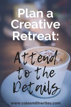 a cup of coffee with the words, plan a creative retreat attend to the details