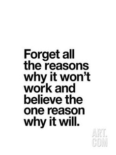 a quote that reads forget all the reasons why it won't work and believe the one reason why it will