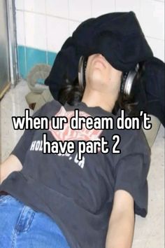 a man laying on the floor with headphones in his ears and text saying, when ur dream don't have part 2