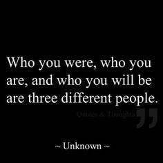 a quote that says who you were, who you are and who you will be are three different people