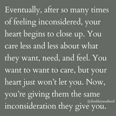 an image with the words'eventually, after so many times of feeling inconsidered, your heart begins to close up you care less and less about what they want