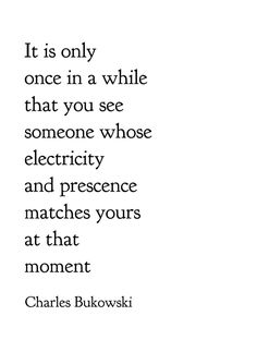 charles bukowski quote about electricity and its effects on the world, it is only once in a while that you see someone whose electricity and presence matches your