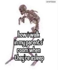 a skeleton with the words how i walk in my parents room when they're asleep