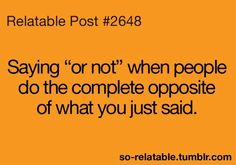 an orange background with the words saying,'not when people do the complete opposite part of what you just said '