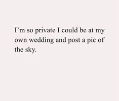 a white wall with the words i'm so private i could be at my own wedding and post a pic of the sky