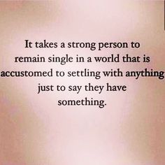 a quote that reads, it takes a strong person to remain single in a world that is