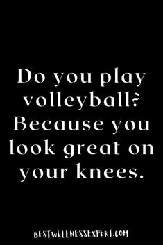 a black and white photo with the words do you play volleyball? because you look great on your knees