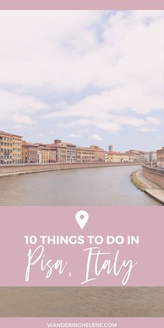 a river with the words 10 things to do in pisa, italy on it's side