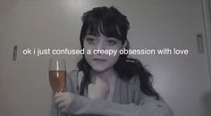 a woman holding a wine glass in front of her face with the caption ok, i just confused a creepy occasion with love