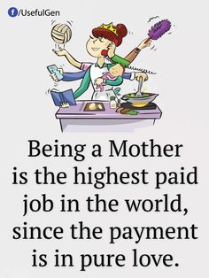 a mother is the highest paid job in the world, since the payment is in pure love