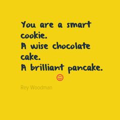 a yellow background with the words, you are a smart cookie a wise chocolate cake a brilliant pancake