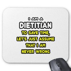 i am a dietian to save time, lets just assume that i am never wrong