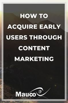 a person standing on top of a mountain with the words how to require early users through content marketing