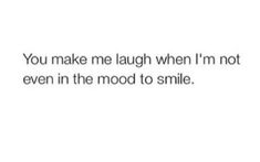 the words you make me laugh when i'm not even in the mood to smile