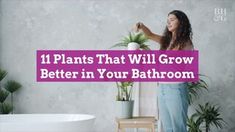 a woman standing in front of a bathtub with plants on it and the words 11 plants that will grow better in your bathroom