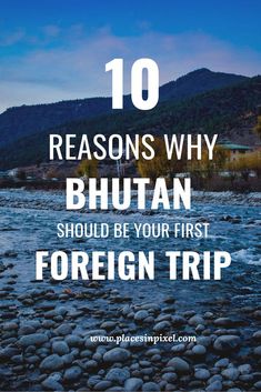 a river with the words 10 reasons why bhutan should be your first foreign trip