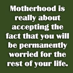 a quote that reads motherhood is really about accepting the fact that you will be permanently worried for the rest of your life