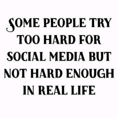 some people try to hard for social media but not hard enough in real life quote