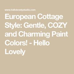 the european cottage style gentle, cozy and charming paint colors hello lovely