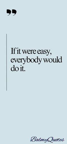 the quote if we're easy, everybody would do it