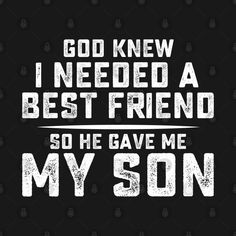 the words god knew i need a best friend so he gave me my son on a black background