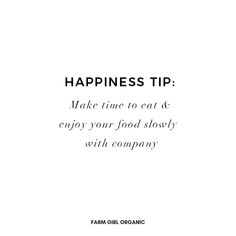 the words happiness tip make time to eat and enjoy your food slowly with organic farm girl organic