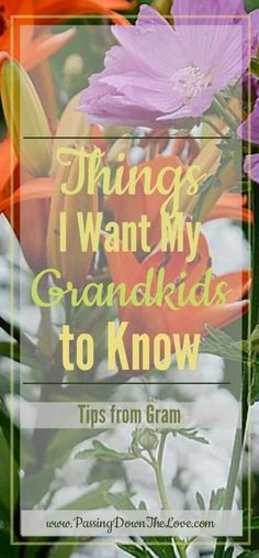 flowers with the words things i want my grandkids to know