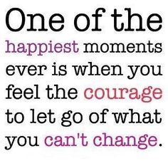 a quote that says, one of the happiest moments ever is when you feel the courage to let go of what you can't change