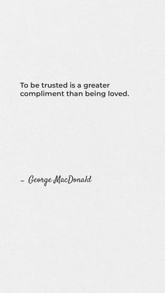 a quote from george mcdonald about to be trusted is a greater compliment than being loved