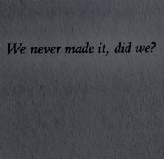 a piece of paper with the words we never made it, did we?