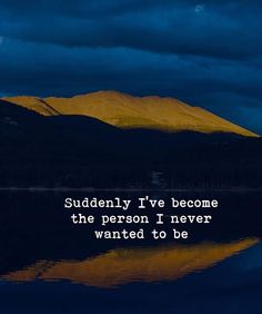 a lake with mountains in the background and a quote on it that says, suddenly i've become the person i never wanted to be