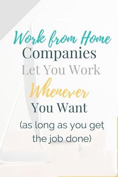 the words work from home companies let you work whenever you want as long as you get the job done