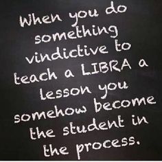 a blackboard with white writing on it that says, when you do something vidictive to teach a libra a lesson you somehow become the student in the process