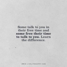 a quote that reads, some talk to you in their free time and some free their time to talk to you learn the difference