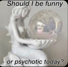 a white statue holding a crystal ball with the words should i be funny or psychic today?